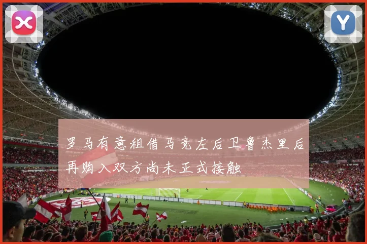 罗马有意租借马竞左后卫鲁杰里后再购入双方尚未正式接触