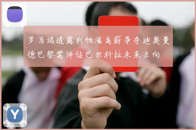罗马诺透露利物浦高薪争夺迪奥曼德巴黎需评估巴尔科拉未来去向