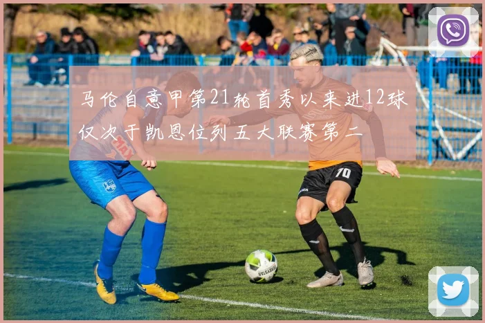 马伦自意甲第21轮首秀以来进12球仅次于凯恩位列五大联赛第二