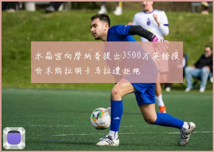 水晶宫向摩纳哥提出3500万英镑报价求购拉明卡马拉遭拒绝