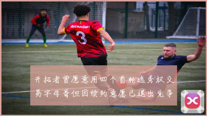 开拓者曾愿意用四个首轮选秀权交易字母哥但因续约意愿已退出竞争