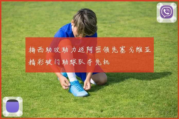 梅西助攻助力迈阿密领先塞戈维亚精彩破门助球队夺先机