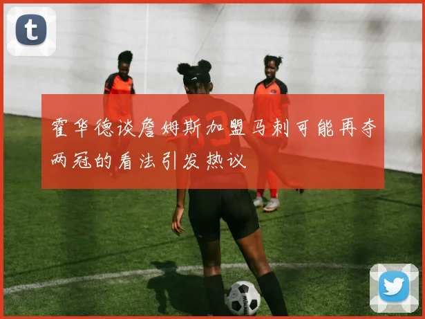 霍华德谈詹姆斯加盟马刺可能再夺两冠的看法引发热议