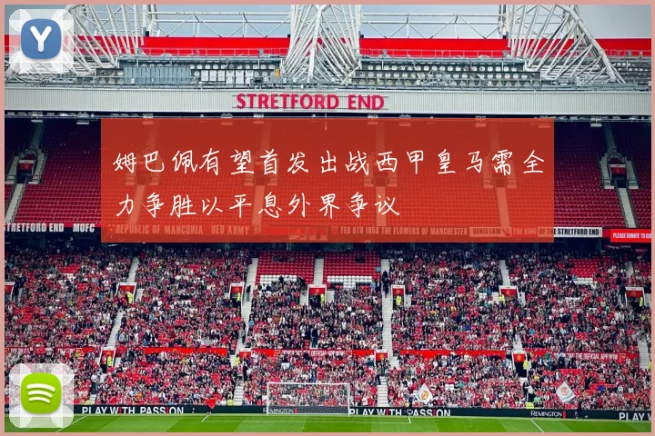 姆巴佩有望首发出战西甲皇马需全力争胜以平息外界争议