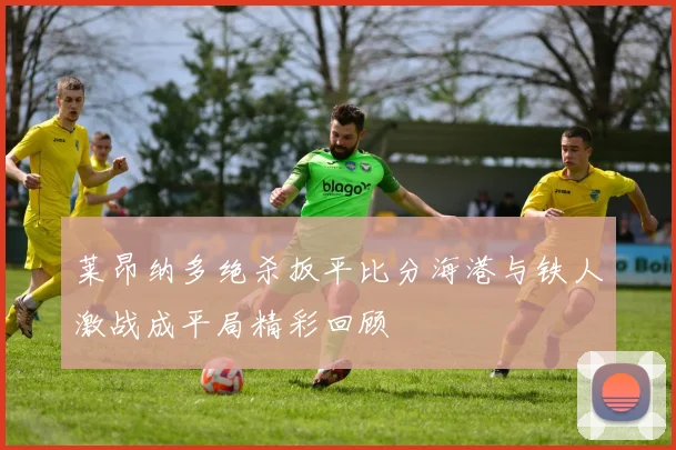 莱昂纳多绝杀扳平比分海港与铁人激战成平局精彩回顾