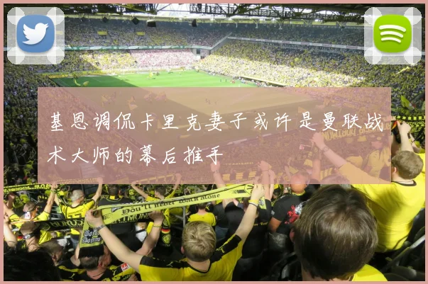 基恩调侃卡里克妻子或许是曼联战术大师的幕后推手