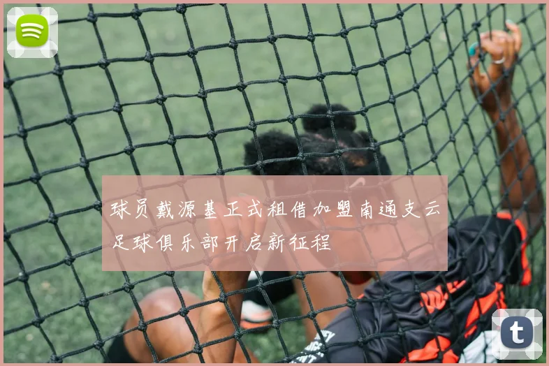 球员戴源基正式租借加盟南通支云足球俱乐部开启新征程